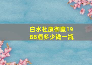 白水杜康御藏1988酒多少钱一瓶