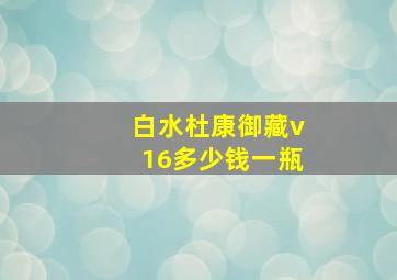 白水杜康御藏v16多少钱一瓶