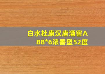 白水杜康汉唐酒窖A88*6浓香型52度