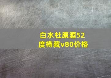 白水杜康酒52度樽藏v80价格