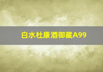 白水杜康酒御藏A99