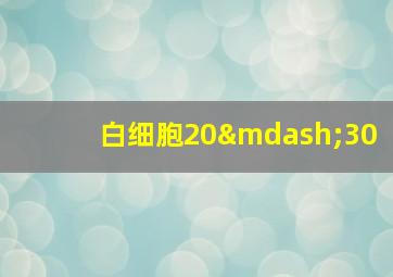 白细胞20—30