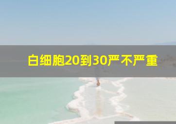 白细胞20到30严不严重