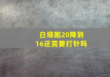 白细胞20降到16还需要打针吗