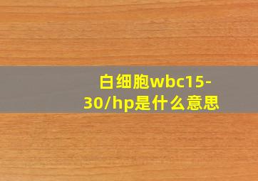 白细胞wbc15-30/hp是什么意思