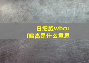 白细胞wbcuf偏高是什么意思