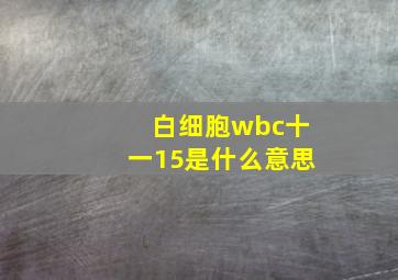 白细胞wbc十一15是什么意思