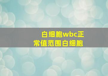 白细胞wbc正常值范围白细胞