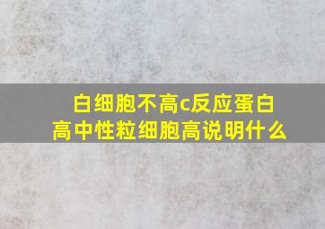 白细胞不高c反应蛋白高中性粒细胞高说明什么