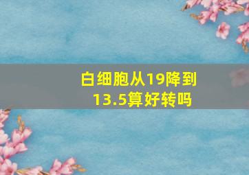 白细胞从19降到13.5算好转吗