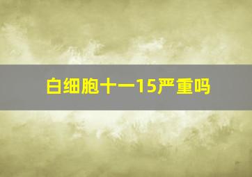 白细胞十一15严重吗