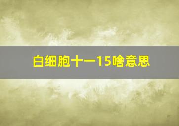 白细胞十一15啥意思