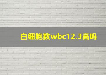 白细胞数wbc12.3高吗