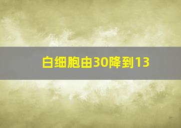 白细胞由30降到13