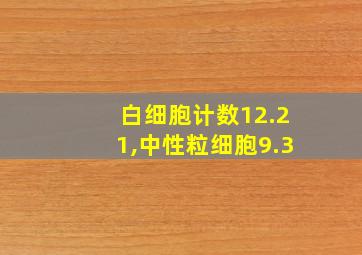 白细胞计数12.21,中性粒细胞9.3