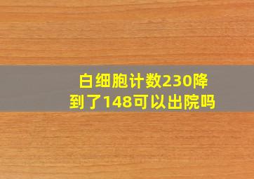 白细胞计数230降到了148可以出院吗