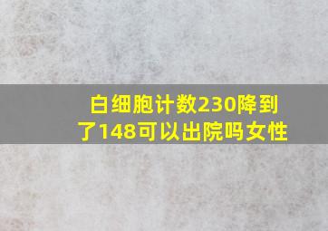 白细胞计数230降到了148可以出院吗女性