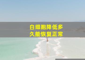 白细胞降低多久能恢复正常