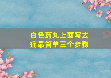 白色药丸上面写去痛最简单三个步骤