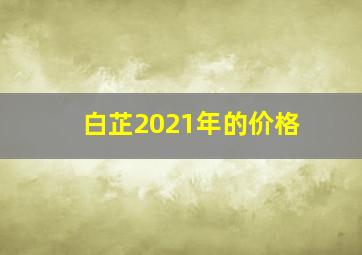 白芷2021年的价格