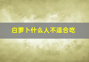 白萝卜什么人不适合吃