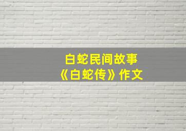 白蛇民间故事《白蛇传》作文