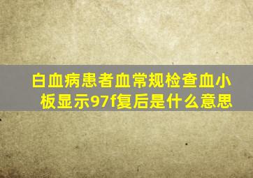 白血病患者血常规检查血小板显示97f复后是什么意思