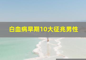 白血病早期10大征兆男性