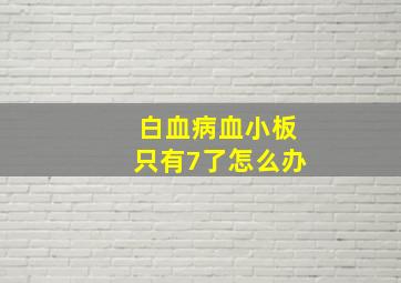 白血病血小板只有7了怎么办