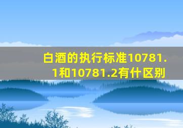 白酒的执行标准10781.1和10781.2有什区别