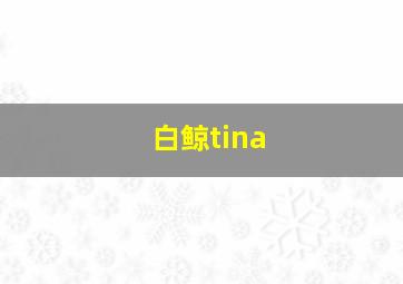 白鲸tina