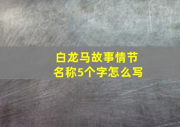 白龙马故事情节名称5个字怎么写