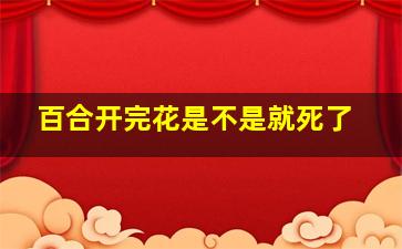 百合开完花是不是就死了