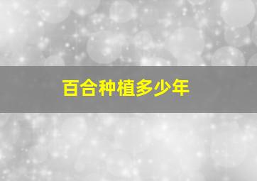 百合种植多少年