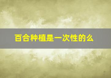 百合种植是一次性的么