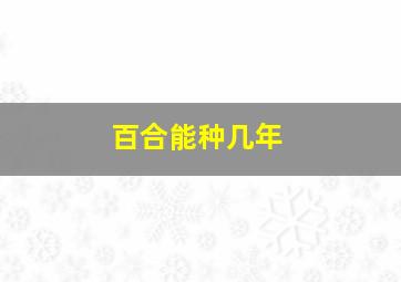 百合能种几年