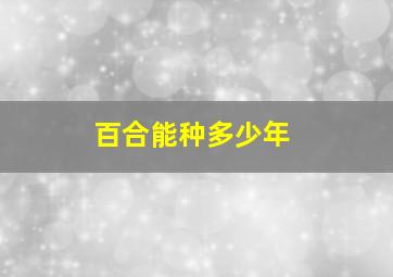 百合能种多少年