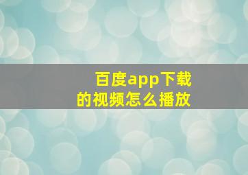 百度app下载的视频怎么播放