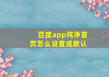 百度app纯净首页怎么设置成默认