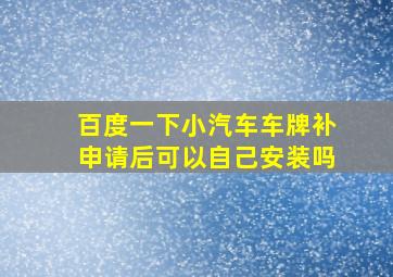 百度一下小汽车车牌补申请后可以自己安装吗