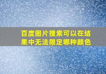 百度图片搜索可以在结果中无法限定哪种颜色