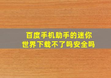 百度手机助手的迷你世界下载不了吗安全吗