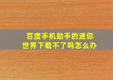 百度手机助手的迷你世界下载不了吗怎么办