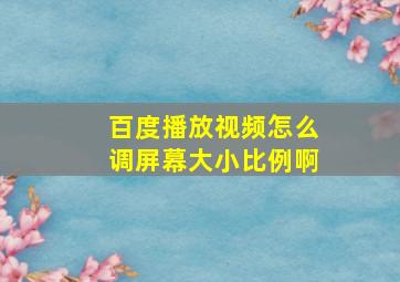 百度播放视频怎么调屏幕大小比例啊