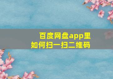 百度网盘app里如何扫一扫二维码