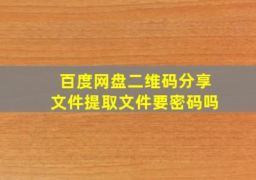 百度网盘二维码分享文件提取文件要密码吗