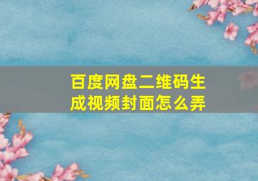 百度网盘二维码生成视频封面怎么弄