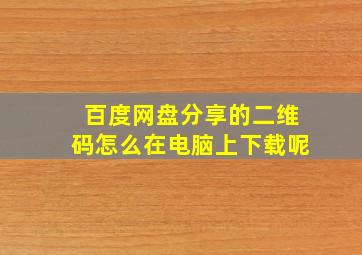 百度网盘分享的二维码怎么在电脑上下载呢