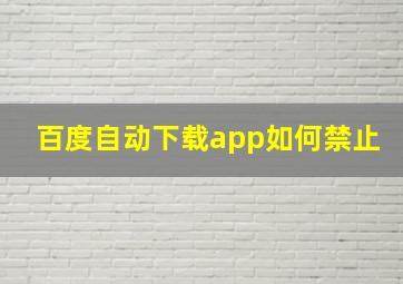 百度自动下载app如何禁止