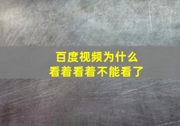 百度视频为什么看着看着不能看了